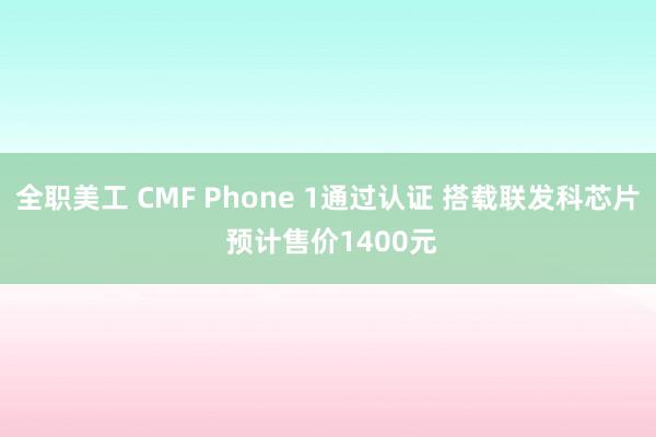 全职美工 CMF Phone 1通过认证 搭载联发科芯片 预计售价1400元