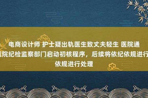 电商设计师 护士疑出轨医生致丈夫轻生 医院通报:医院纪检监察部门启动初核程序，后续将依纪依规进行处理