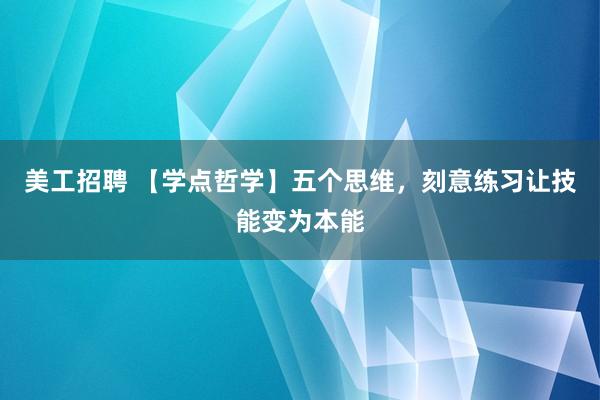 美工招聘 【学点哲学】五个思维，刻意练习让技能变为本能