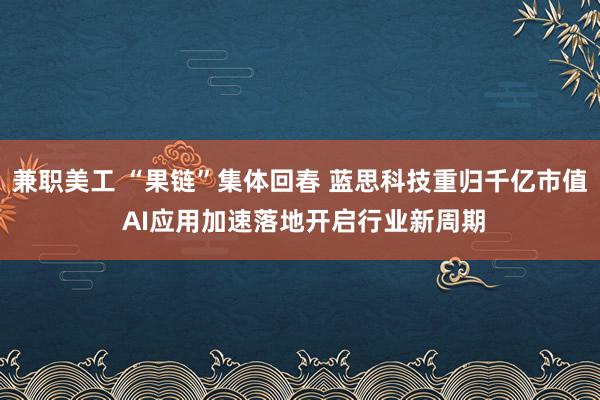 兼职美工 “果链”集体回春 蓝思科技重归千亿市值 AI应用加速落地开启行业新周期